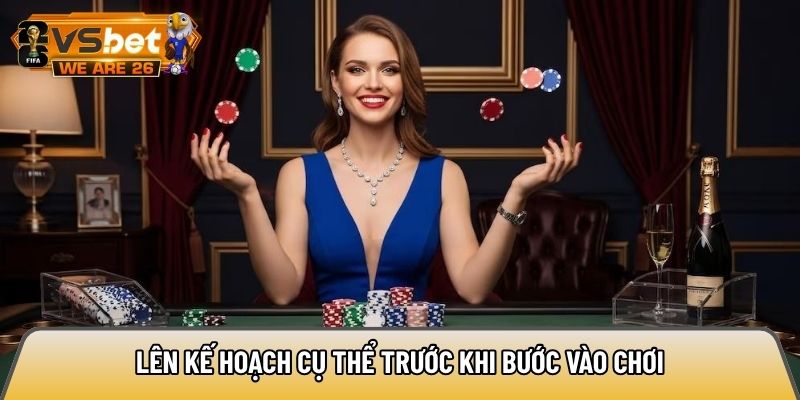 Lên kế hoạch cụ thể trước khi bước vào chơi